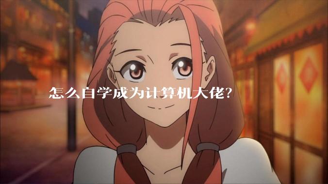 怎么自学成为计算机大佬？